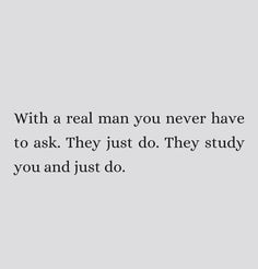 a quote that reads, with a real man you never have to ask they just do