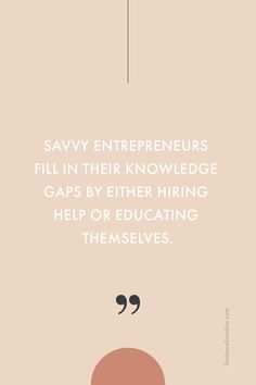 a quote from savvy entrepreensors that reads, fill in their knowledge gaps by either hiring help or educating themselves