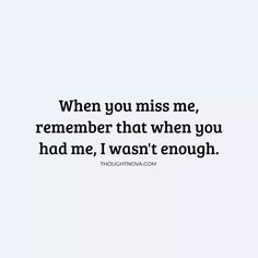 a quote that says, when you miss me, remember that when you had me, i