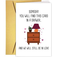 a card that says, someone you will find this card in a drawer and we'll still be in love