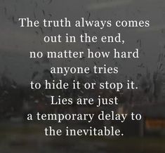 the truth always comes out in the end, no matter how hard anyone tries to hide it or stop it