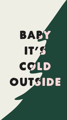 the words baby it's cold outside are in black and pink on a green background