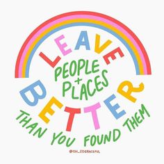 the words leave people places better than you found them on a rainbow - colored background