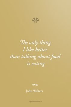 the only thing i like better than talking about food is eating - john waiters