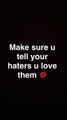 the words make sure u tell your haters u love them on a black background