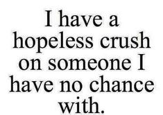 a quote that says i have a hopeless crush on someone i have no chance with