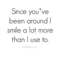 a quote that says, since you've been around i smile a lot more than i