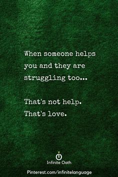 a green background with the words, when someone helps you and they are struggling too that's not help that's love