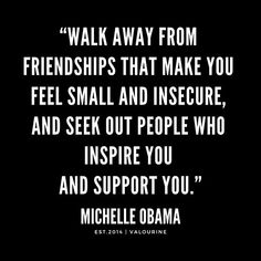 “Walk away from friendships that make you feel small and insecure, and seek out people who inspire you and support you.”| Michelle Obama Quotes / #michelleobama #feminist #quote #quotes #motivation #motivational #inspiring #inspiration #inspirational #motivating / |Michelle Obama Quotes / |inspirat… • Millions of unique designs by independent artists. Find your thing. Quotes Loyalty, Obama Quotes, Change Is Good Quotes, Michelle Obama Quotes, Obama Quote, Feminist Quote, And So It Begins, Psychology Quotes, Isagenix