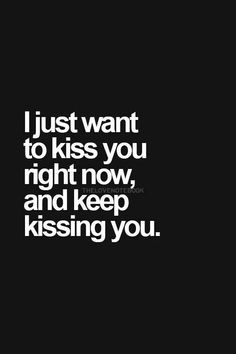 a black and white photo with the words i just want to kiss you right now, and keep kissing you