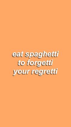 an orange background with the words eat spaghettii to forget it your regetii