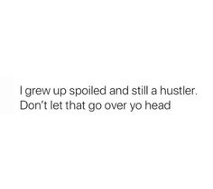 a white background with the words i grew up spoiled and still a hustler don't let that go over you head