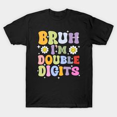 a black t - shirt with the words bruh i'm double digits on it