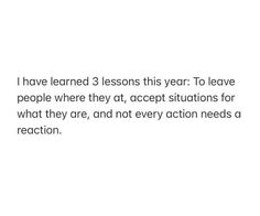 a white background with the words i have learned 3 lessons this year to leave people where they act, accept situations for what they are, and