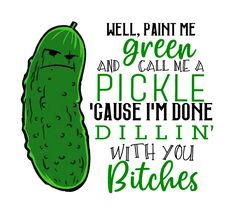 a green pickle with the words, well paint me green and call me a pickle cause i'm donee