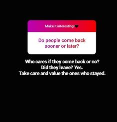 a text message that reads, do people come back soon or later? who cares if they come back or no? did they leave yes take care and value the ones who