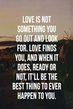 an image with the words love is not something you go out and look for