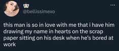 an image of a woman on her phone with the caption'this man is so in love with me that i have him drawing my name hearts on the scrap paper string on his desk when he's bored at work