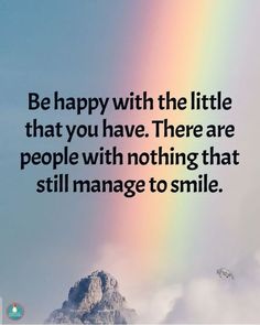 a rainbow with the words be happy with the little that you have there are people with nothing that still manage to smile