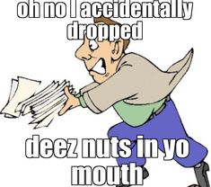 an image of a man running with papers in his hand and the caption reads, oh no i accidentallyally dropped deez nuts in yo mouth