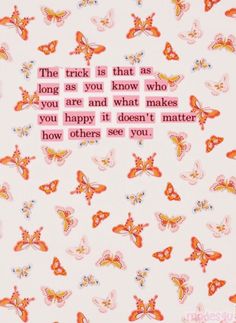 the trick is that as long as you know who you are and what makes you happy it doesn't matter how others see you