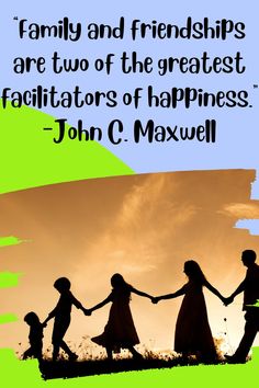 a family and friends are two of the greatest faciators of happiness john c maxwell