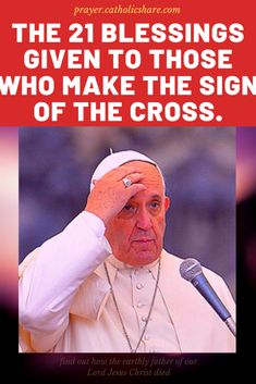 the pope is holding his head in front of a microphone and saying, the 21 blessings given to those who make the sign of the cross