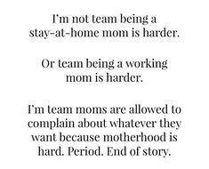 a poem written in black and white that reads i'm not team being a stay - at - home mom is harder or team being a working mom is harder