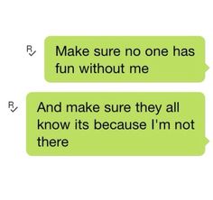 two text messages with one saying make sure no one has fun without me and the other says it's because i'm not there