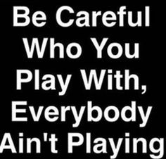 a black and white sign that says be careful who you play with, everybody air's playing