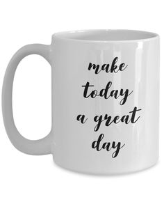 a white coffee mug with the words make today a great day in black ink on it