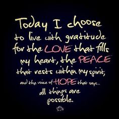 the words today i choose to live with gratefule for the love that fills my heart