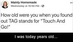 a tweet that reads, i was today years old how old were you when you found out tag stands for touch and go