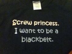 a t - shirt that says screw princess i want to be a blackbelter