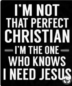 i'm not that perfect christian, i'm the one who knows i need jesus