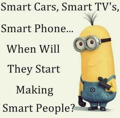 a minion with the caption smart cars, smart tvs, smart phone when will they start making smart people?