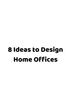 the words 8 ideas to design home offices are in black and white letters on a white background