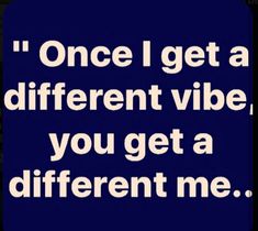 a blue square with the words once i get a different vibe, you get a different me