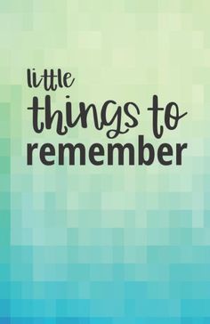 the words little things to remember on a blue and green background with black text that reads,