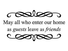 a black and white quote with the words may all who enter our home as guests leave as friends