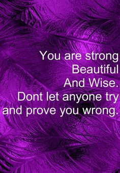 purple feathers with the words you are strong beautiful and wise don't let anyone try and prove you wrong