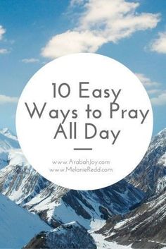 snow covered mountains with the words 10 easy ways to pray all day