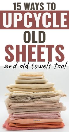 towels stacked on top of each other with text overlay that reads 15 ways to upcycle old towels and old sheets too