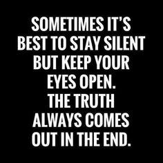 a black and white photo with the words sometimes it's best to stay silent but keep your eyes open, the truth always comes out in the end