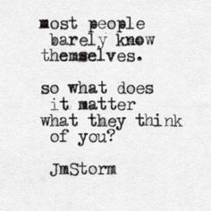 a quote that reads, most people barely know themselves so what does it matter what they think of you?