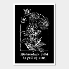 a black and white poster with flowers on it that says wednesday's child is full of woe