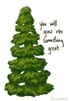 a drawing of a pine tree with the words you will grow into something great on it