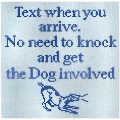 a cross stitch pattern with the words text when you arrive, no need to knock and get the dog involved