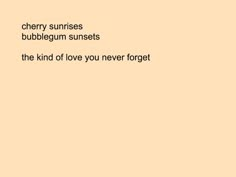 the words cherry sunrises bubblegum sunsets the kind of love you never forgett