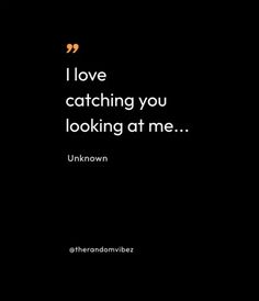 a black background with the words i love catching you looking at me unknown on it